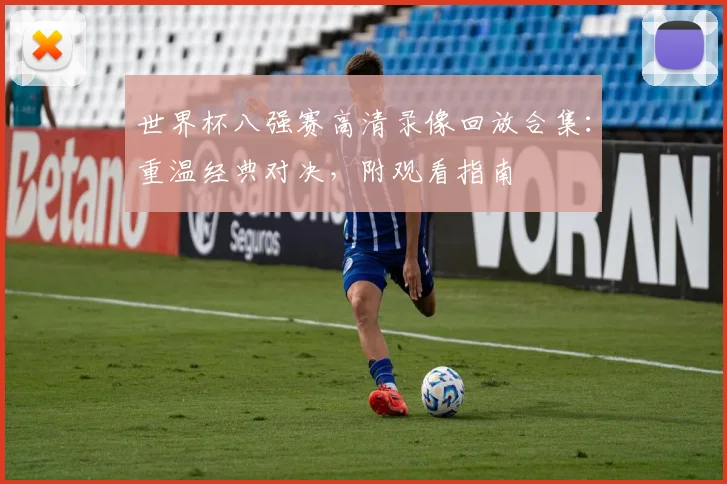 世界杯八强赛高清录像回放合集：重温经典对决，附观看指南
