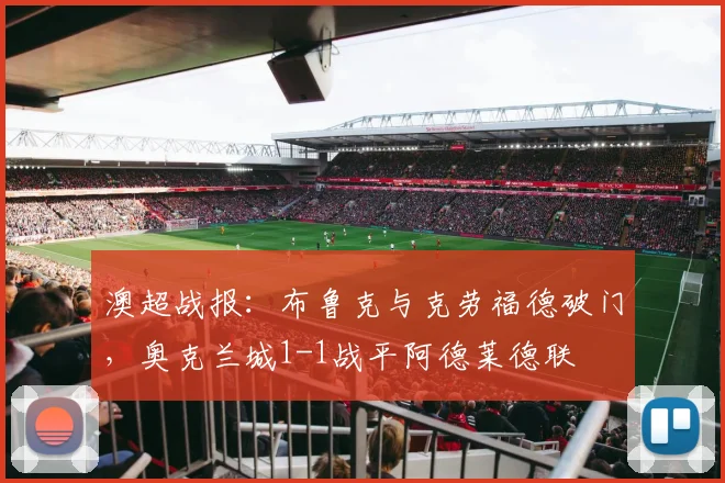澳超战报：布鲁克与克劳福德破门，奥克兰城1-1战平阿德莱德联