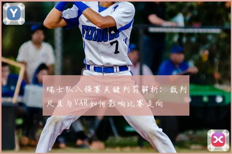 瑞士队八强赛关键判罚解析:裁判尺度与VAR如何影响比赛走向