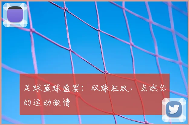 足球篮球盛宴:双球狂欢,点燃你的运动激情