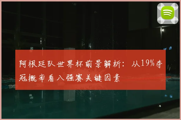 阿根廷队世界杯前景解析:从19%夺冠概率看八强赛关键因素