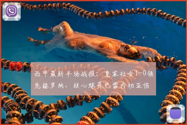 西甲最新半场战报:皇家社会1-0领先赫罗纳,核心球员巴雷内切亚伤退引担忧